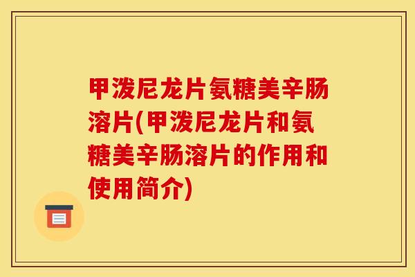 甲泼尼龙片氨糖美辛肠溶片(甲泼尼龙片和氨糖美辛肠溶片的作用和使用简介)