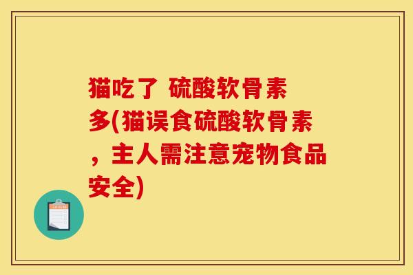 猫吃了 硫酸软骨素 多(猫误食硫酸软骨素，主人需注意宠物食品安全)
