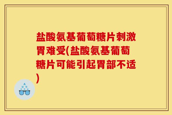 盐酸氨基葡萄糖片刺激胃难受(盐酸氨基葡萄糖片可能引起胃部不适)