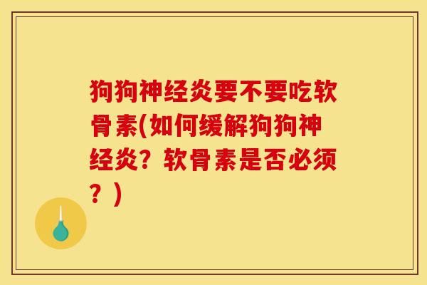 狗狗神经炎要不要吃软骨素(如何缓解狗狗神经炎？软骨素是否必须？)