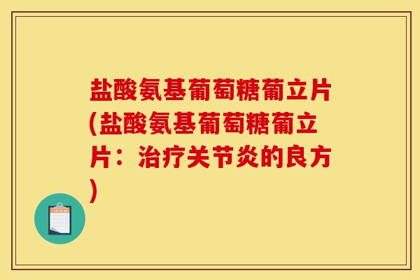 盐酸氨基葡萄糖葡立片(盐酸氨基葡萄糖葡立片：治疗关节炎的良方)