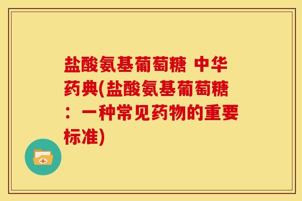 盐酸氨基葡萄糖 中华药典(盐酸氨基葡萄糖：一种常见药物的重要标准)