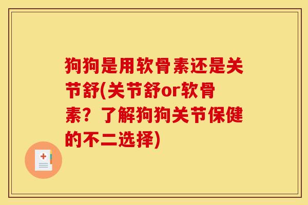 狗狗是用软骨素还是关节舒(关节舒or软骨素？了解狗狗关节保健的不二选择)