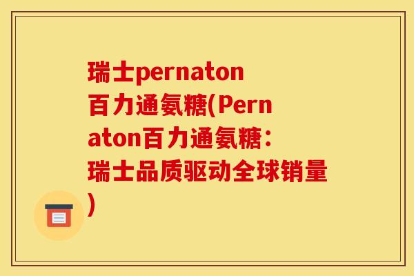瑞士pernaton百力通氨糖(Pernaton百力通氨糖：瑞士品质驱动全球销量)
