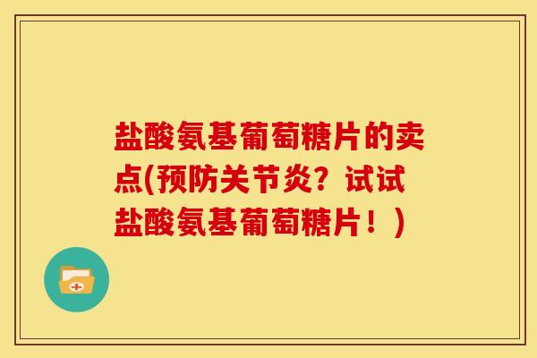 盐酸氨基葡萄糖片的卖点(预防关节炎？试试盐酸氨基葡萄糖片！)