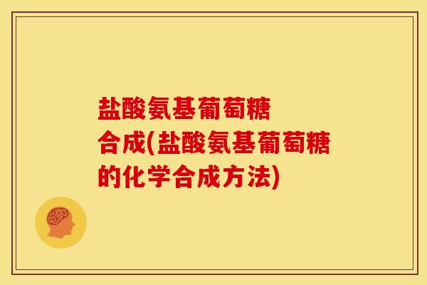 盐酸氨基葡萄糖   合成(盐酸氨基葡萄糖的化学合成方法)
