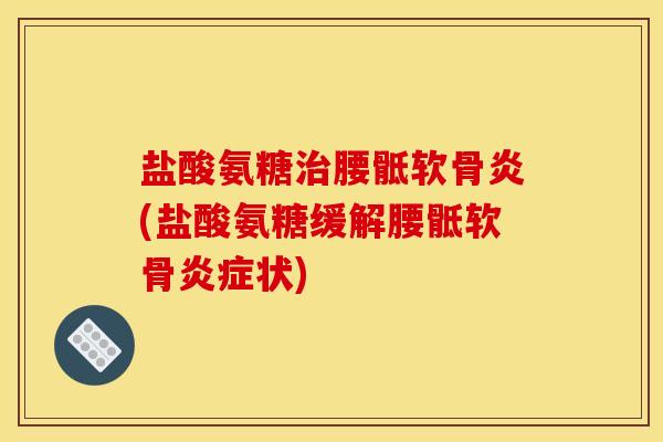 盐酸氨糖腰骶软骨炎(盐酸氨糖缓解腰骶软骨状) 盐酸氨糖腰骶软骨炎(盐酸氨糖缓解腰骶软骨状)