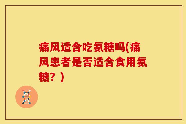 痛风适合吃氨糖吗(痛风患者是否适合食用氨糖？)
