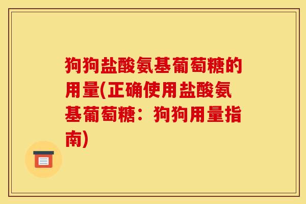 狗狗盐酸氨基葡萄糖的用量(正确使用盐酸氨基葡萄糖：狗狗用量指南)
