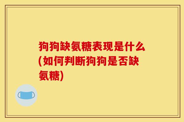 狗狗缺氨糖表现是什么(如何判断狗狗是否缺氨糖)