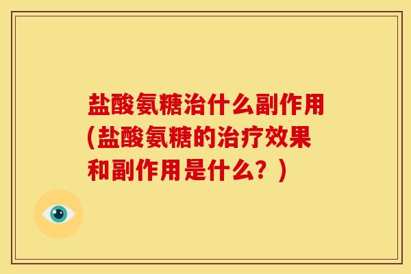盐酸氨糖治什么副作用(盐酸氨糖的治疗效果和副作用是什么？)