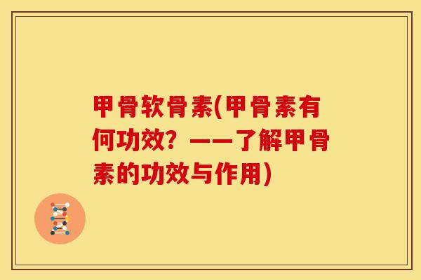 甲骨软骨素(甲骨素有何功效？——了解甲骨素的功效与作用)