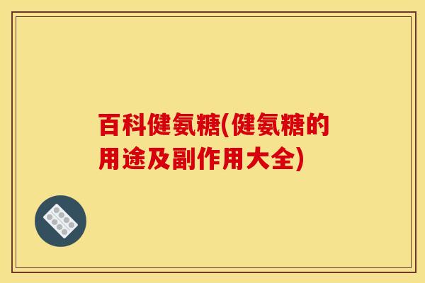百科健氨糖(健氨糖的用途及副作用大全)