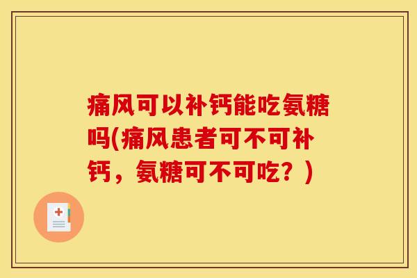痛风可以补钙能吃氨糖吗(痛风患者可不可补钙，氨糖可不可吃？)