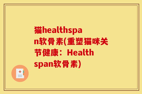 猫healthspan软骨素(重塑猫咪关节健康：Healthspan软骨素)