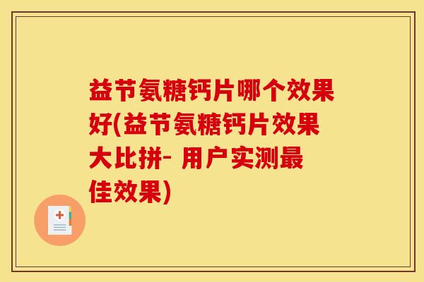 益节氨糖钙片哪个效果好(益节氨糖钙片效果大比拼- 用户实测最佳效果)