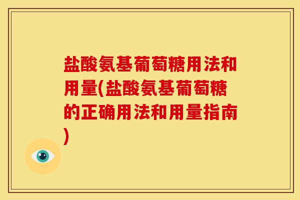 盐酸氨基葡萄糖用法和用量(盐酸氨基葡萄糖的正确用法和用量指南)
