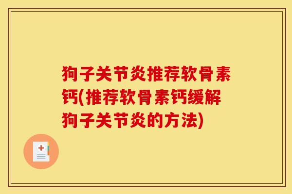 狗子关节炎推荐软骨素钙(推荐软骨素钙缓解狗子关节炎的方法)