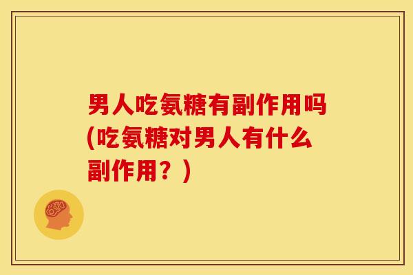 男人吃氨糖有副作用吗(吃氨糖对男人有什么副作用？)