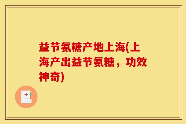 益节氨糖产地上海(上海产出益节氨糖，功效神奇)