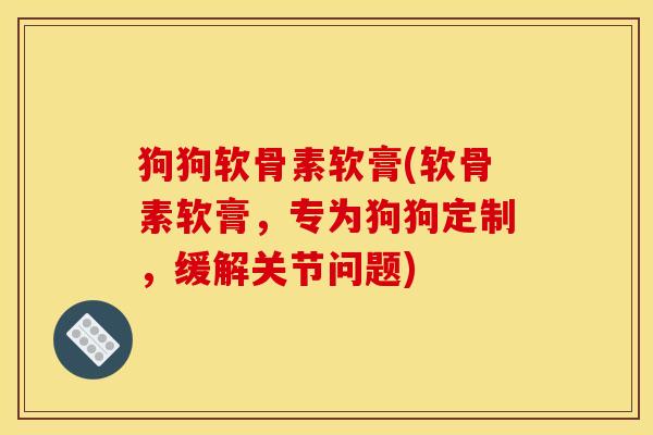 狗狗软骨素软膏(软骨素软膏，专为狗狗定制，缓解关节问题)