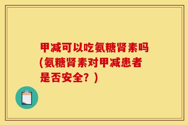 甲减可以吃氨糖肾素吗(氨糖肾素对甲减患者是否安全？)