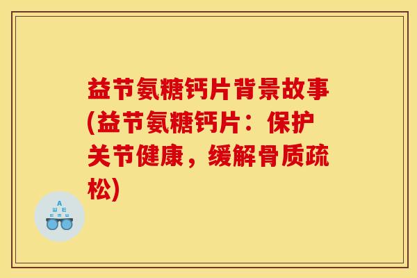 益节氨糖钙片背景故事(益节氨糖钙片：保护关节健康，缓解骨质疏松)