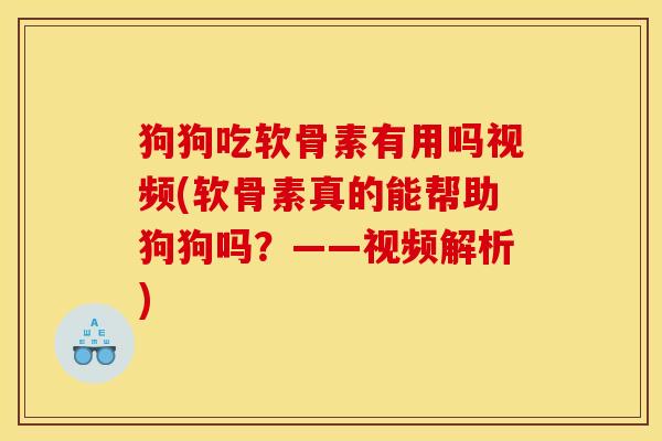 狗狗吃软骨素有用吗视频(软骨素真的能帮助狗狗吗？——视频解析)
