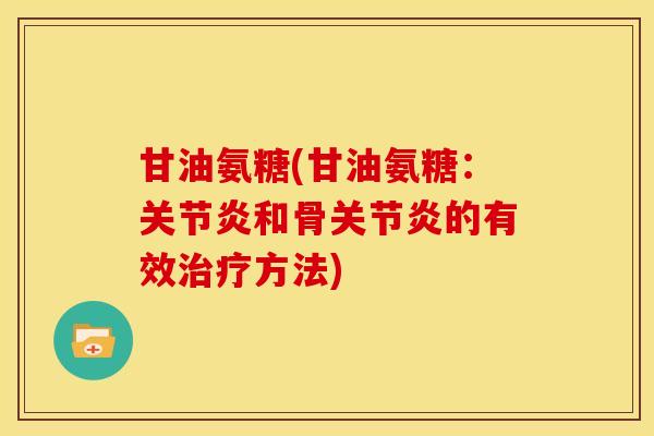 甘油氨糖(甘油氨糖：关节炎和骨关节炎的有效治疗方法)