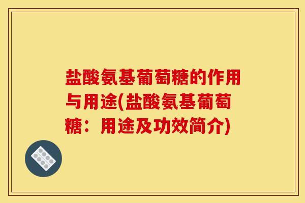 盐酸氨基葡萄糖的作用与用途(盐酸氨基葡萄糖:用途及功效简介) 盐酸氨基葡萄糖的作用与用途(盐酸氨基葡萄糖:用途及功效简介)