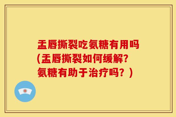 盂唇撕裂吃氨糖有用吗(盂唇撕裂如何缓解？氨糖有助于治疗吗？)