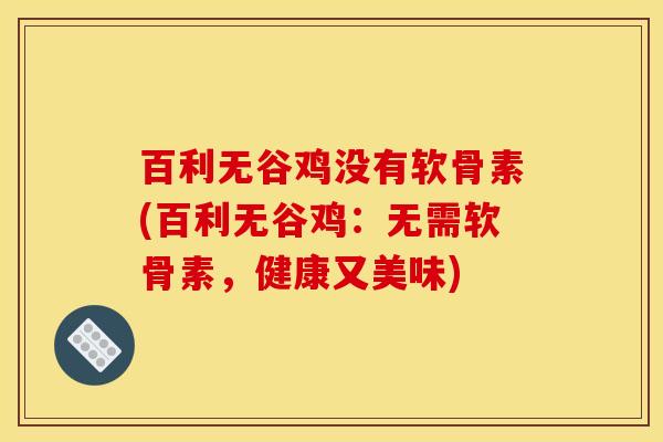 百利无谷鸡没有软骨素(百利无谷鸡：无需软骨素，健康又美味)