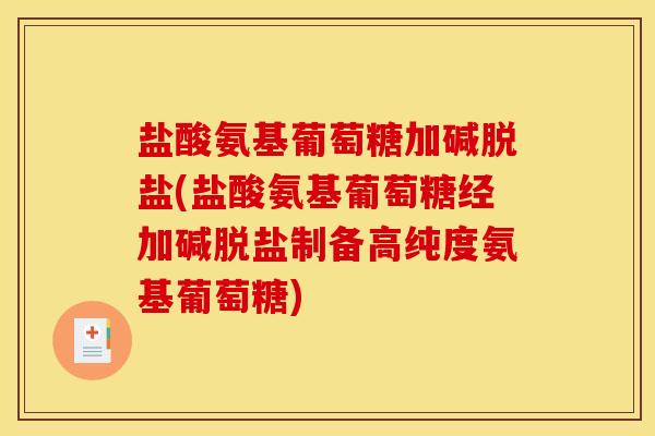 盐酸氨基葡萄糖加碱脱盐(盐酸氨基葡萄糖经加碱脱盐制备高纯度氨基葡萄糖)