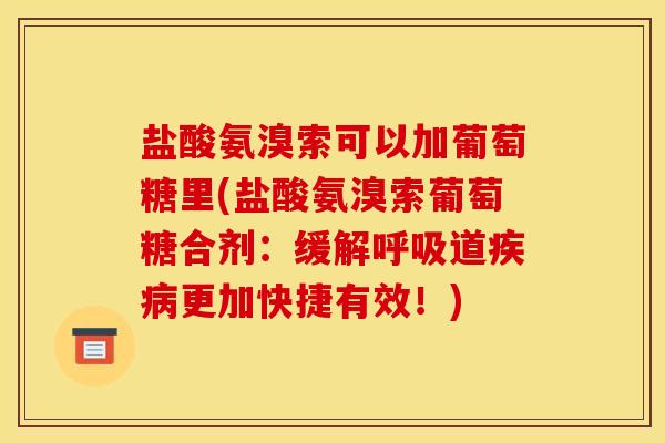 盐酸氨溴索可以加葡萄糖里(盐酸氨溴索葡萄糖合剂：缓解呼吸道疾病更加快捷有效！)