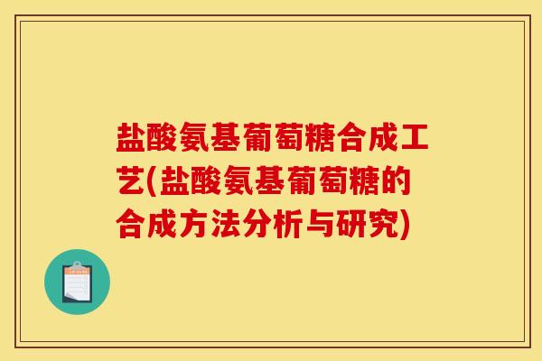 盐酸氨基葡萄糖合成工艺(盐酸氨基葡萄糖的合成方法分析与研究)