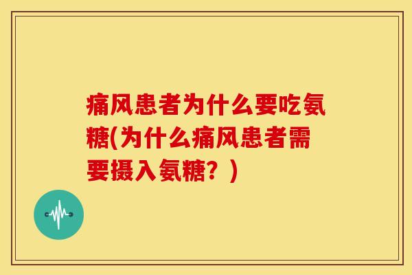患者为什么要吃氨糖(为什么患者需要摄入氨糖?) 患者为什么要吃氨糖(为什么患者需要摄入氨糖?)