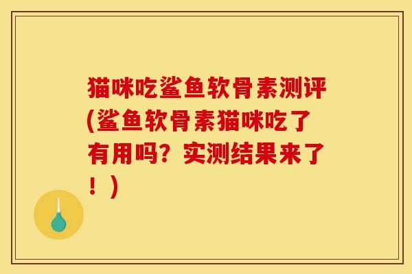猫咪吃鲨鱼软骨素测评(鲨鱼软骨素猫咪吃了有用吗？实测结果来了！)