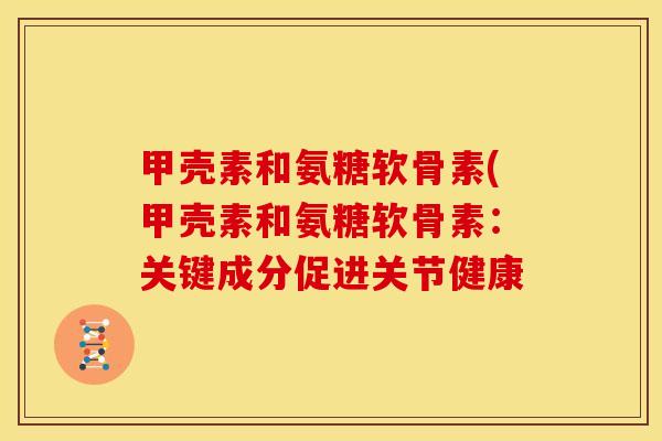 甲壳素和氨糖软骨素(甲壳素和氨糖软骨素：关键成分促进关节健康