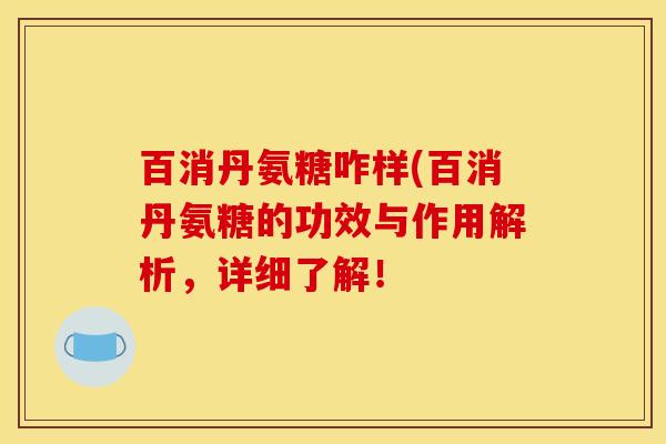 百消丹氨糖咋样(百消丹氨糖的功效与作用解析，详细了解！