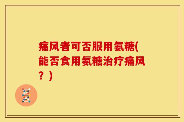者可否服用氨糖(能否食用氨糖?) 者可否服用氨糖(能否食用氨糖?)