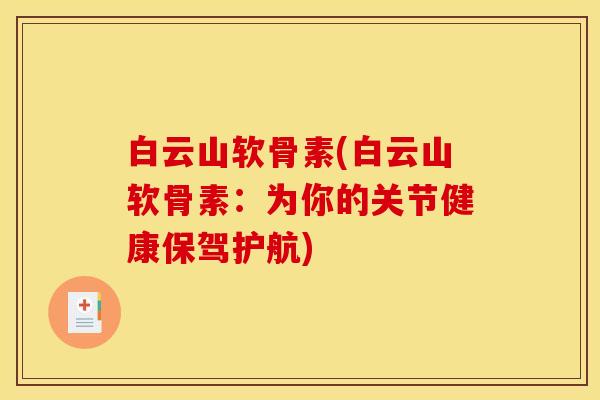 白云山软骨素(白云山软骨素：为你的关节健康保驾护航)