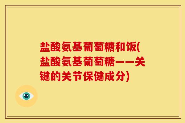 盐酸氨基葡萄糖和饭(盐酸氨基葡萄糖——关键的关节保健成分)