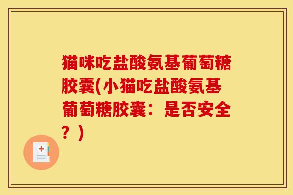 猫咪吃盐酸氨基葡萄糖胶囊(小猫吃盐酸氨基葡萄糖胶囊：是否安全？)
