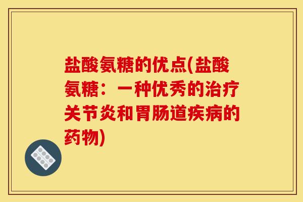 盐酸氨糖的优点(盐酸氨糖：一种优秀的治疗关节炎和胃肠道疾病的药物)