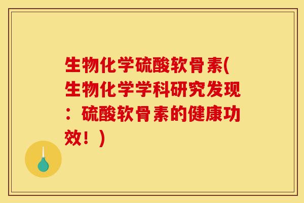 生物化学硫酸软骨素(生物化学学科研究发现:硫酸软骨素的健康功效!) 生物化学硫酸软骨素(生物化学学科研究发现:硫酸软骨素的健康功效!)