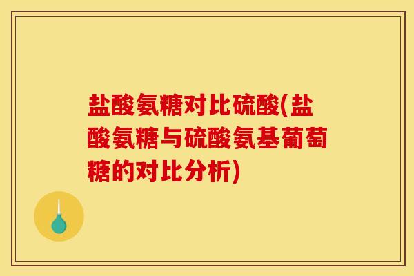 盐酸氨糖对比硫酸(盐酸氨糖与硫酸氨基葡萄糖的对比分析)