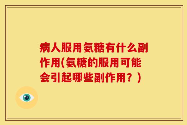 病人服用氨糖有什么副作用(氨糖的服用可能会引起哪些副作用？)