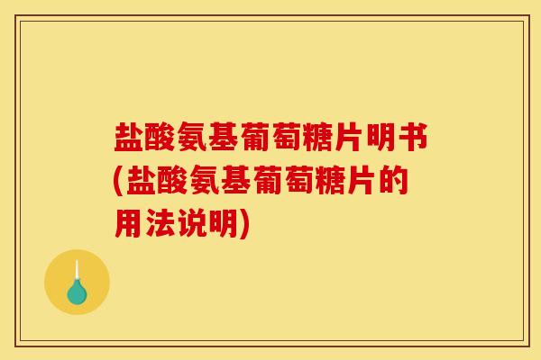 盐酸氨基葡萄糖片明书(盐酸氨基葡萄糖片的用法说明)