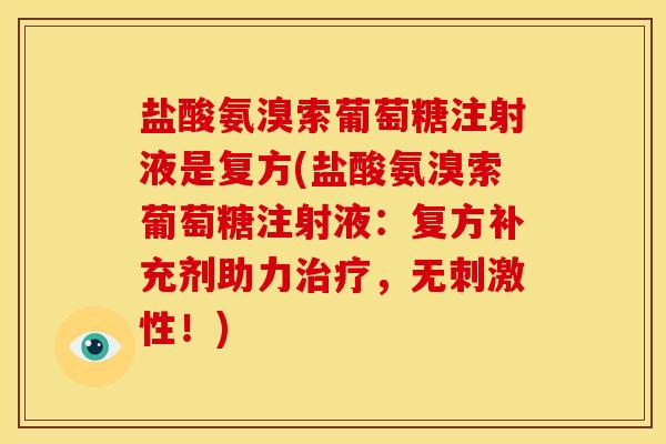 盐酸氨溴索葡萄糖注射液是复方(盐酸氨溴索葡萄糖注射液：复方补充剂助力治疗，无刺激性！)