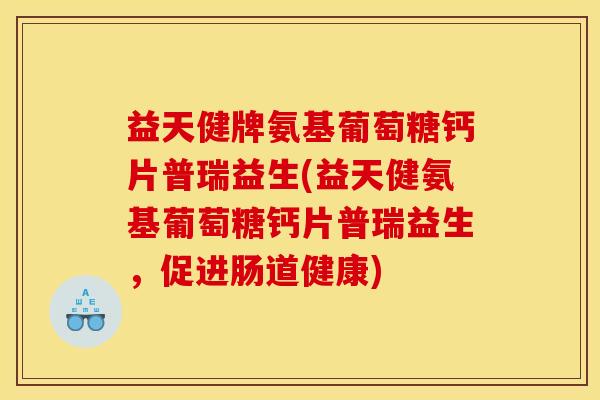 益天健牌氨基葡萄糖钙片普瑞益生(益天健氨基葡萄糖钙片普瑞益生，促进肠道健康)